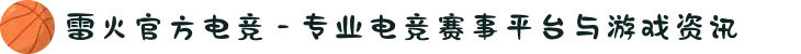 雷火官方电竞 - 专业电竞赛事平台与游戏资讯